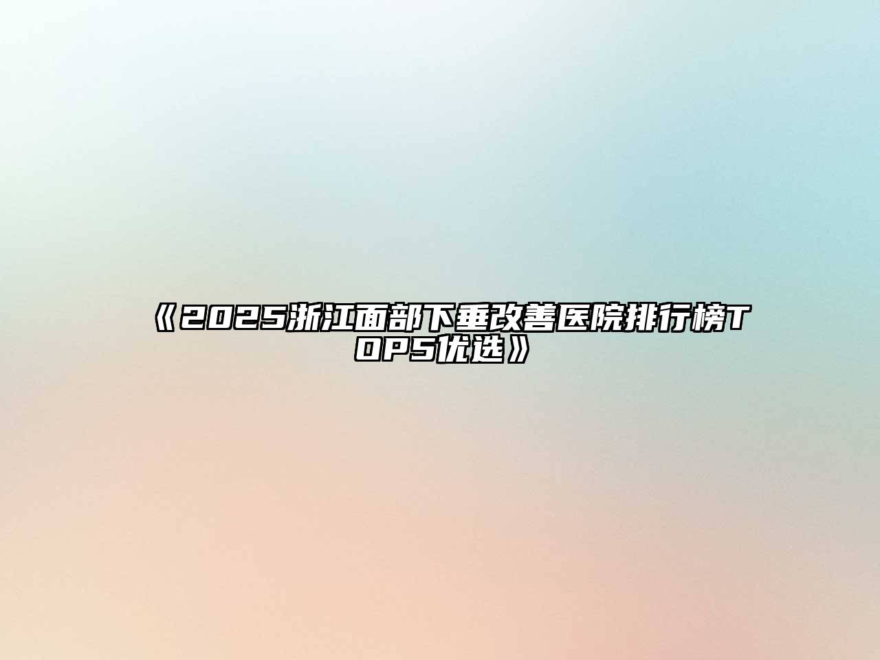 《2025浙江面部下垂改善医院排行榜TOP5优选》