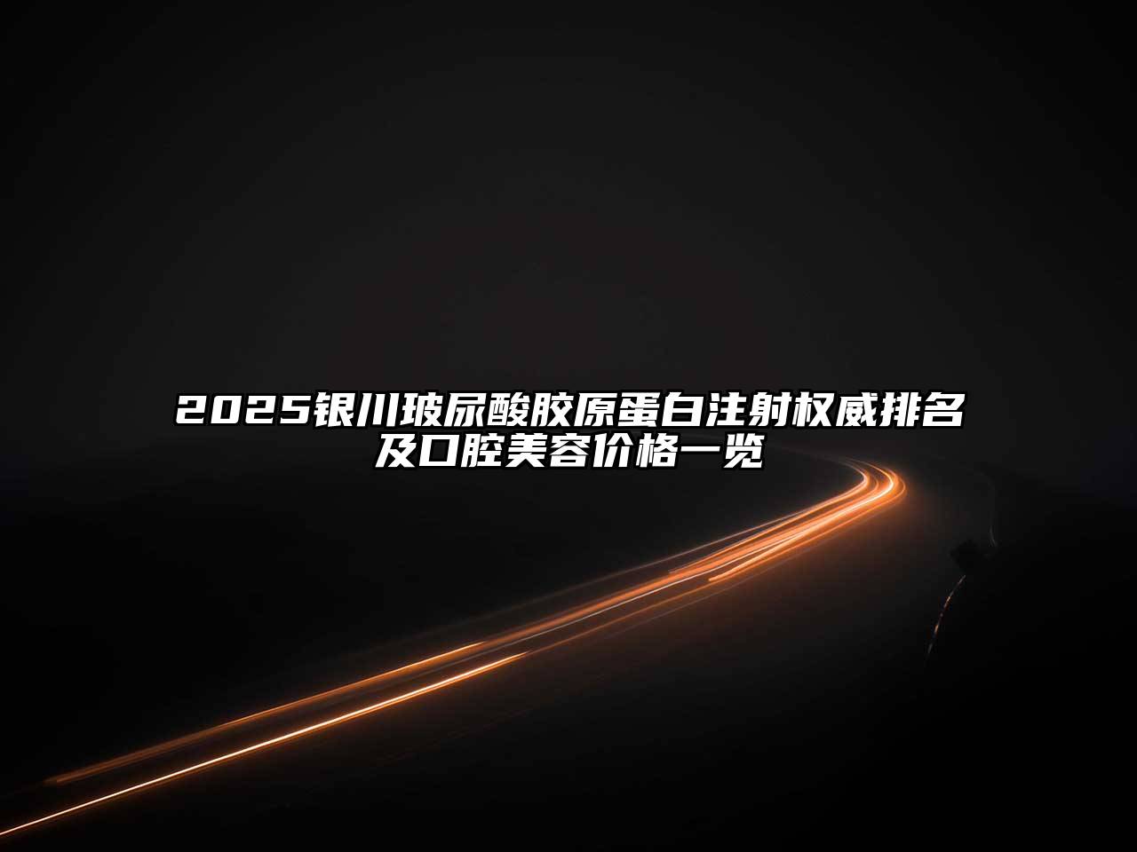 2025银川玻尿酸胶原蛋白注射权威排名及口腔美容价格一览