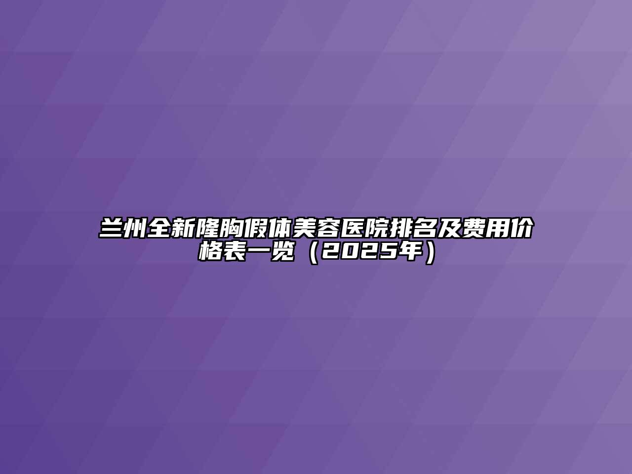 兰州全新隆胸假体美容医院排名及费用价格表一览（2025年）