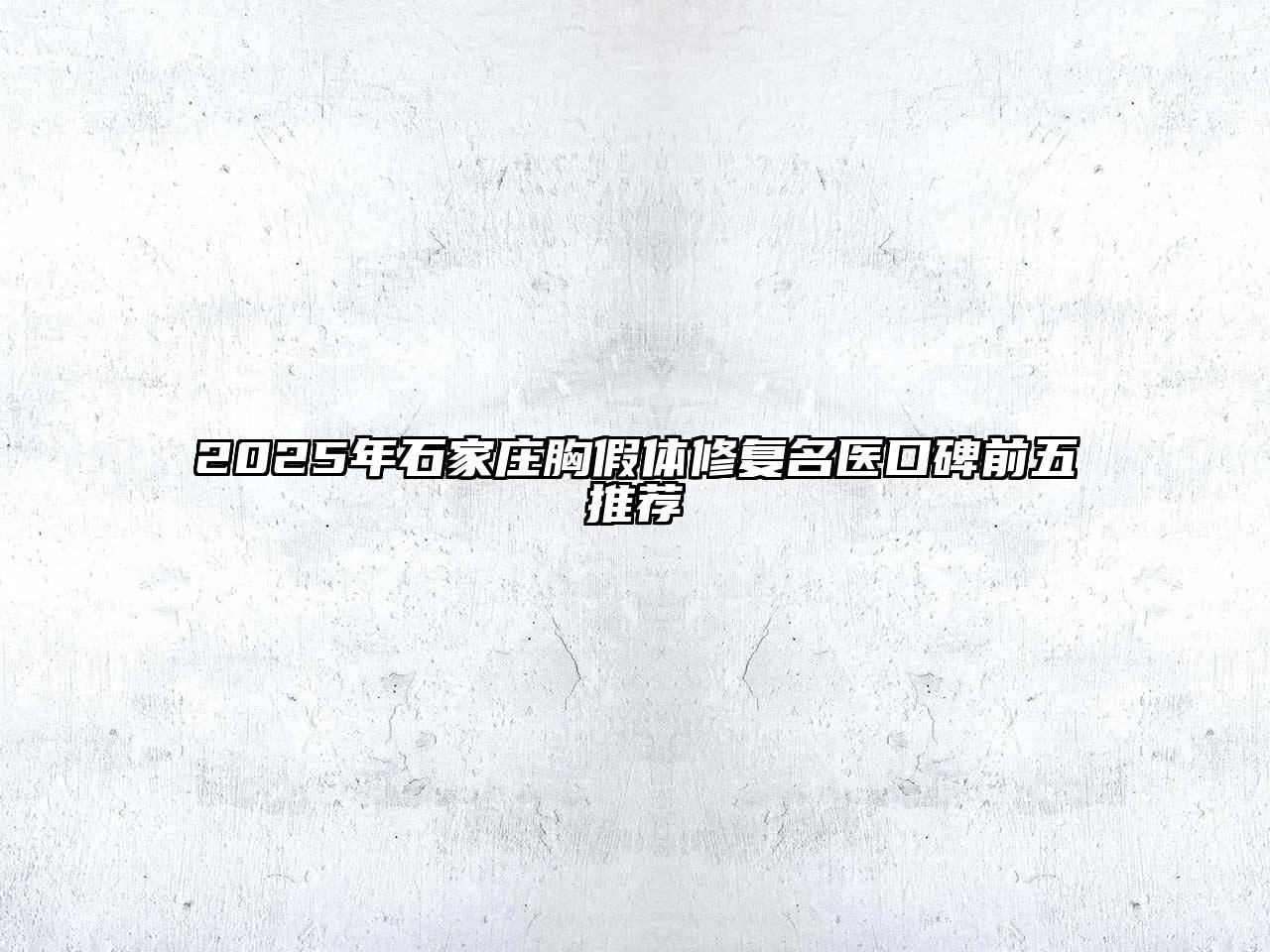2025年石家庄胸假体修复名医口碑前五推荐
