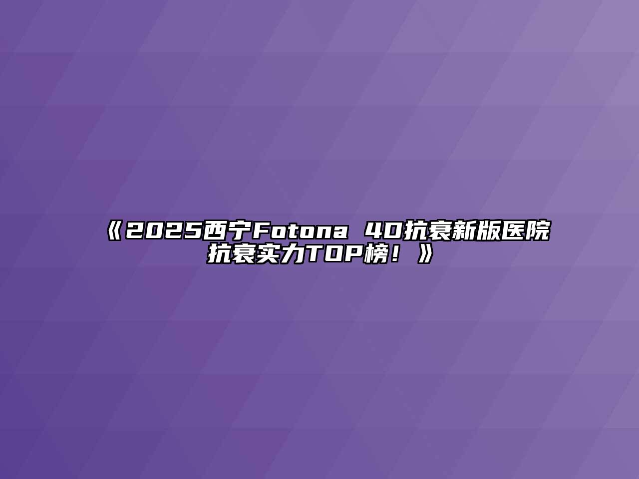 《2025西宁Fotona 4D抗衰新版医院抗衰实力TOP榜！》