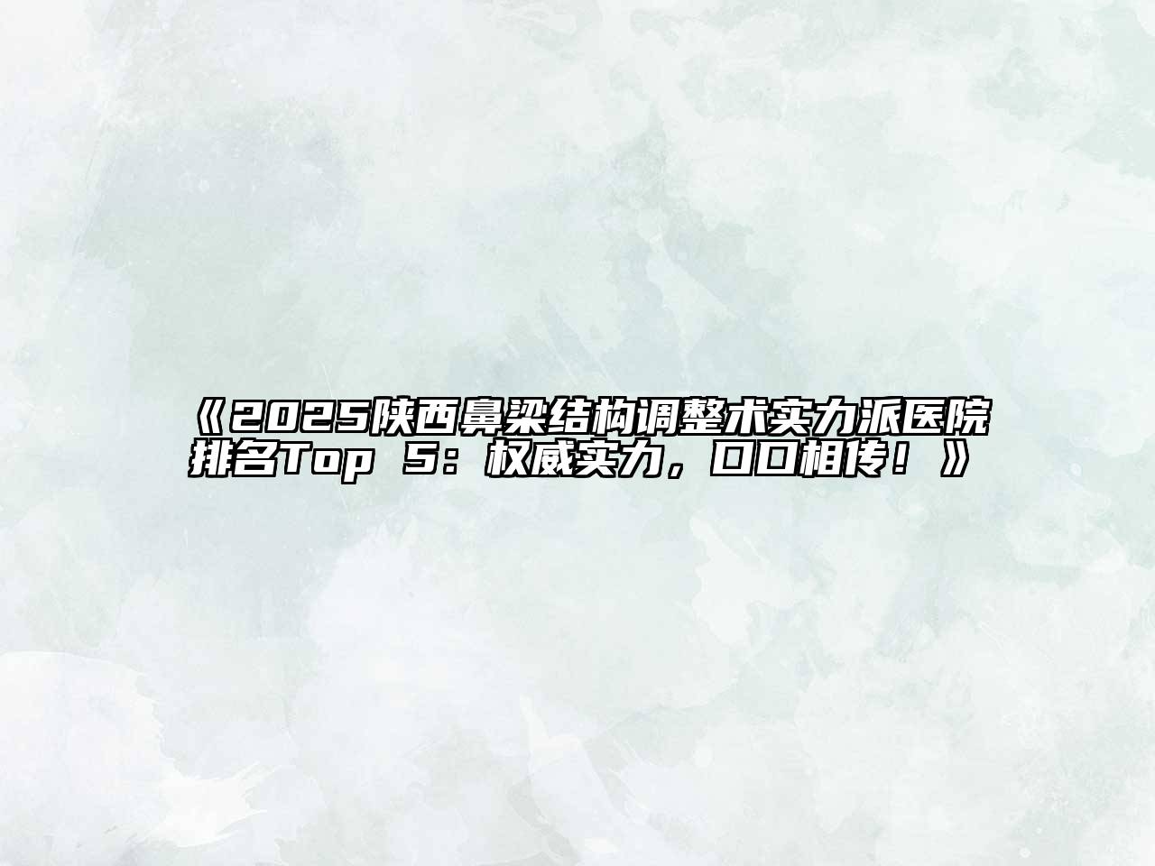《2025陕西鼻梁结构调整术实力派医院排名Top 5：权威实力，口口相传！》