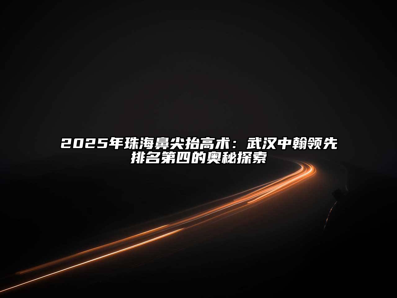 2025年珠海鼻尖抬高术：武汉中翰领先排名第四的奥秘探索