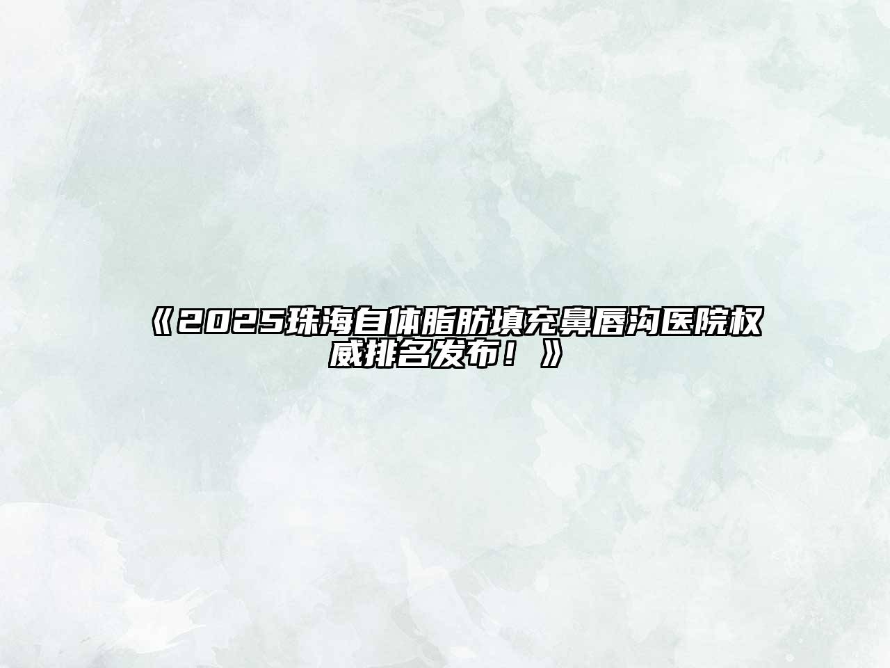 《2025珠海自体脂肪填充鼻唇沟医院权威排名发布！》