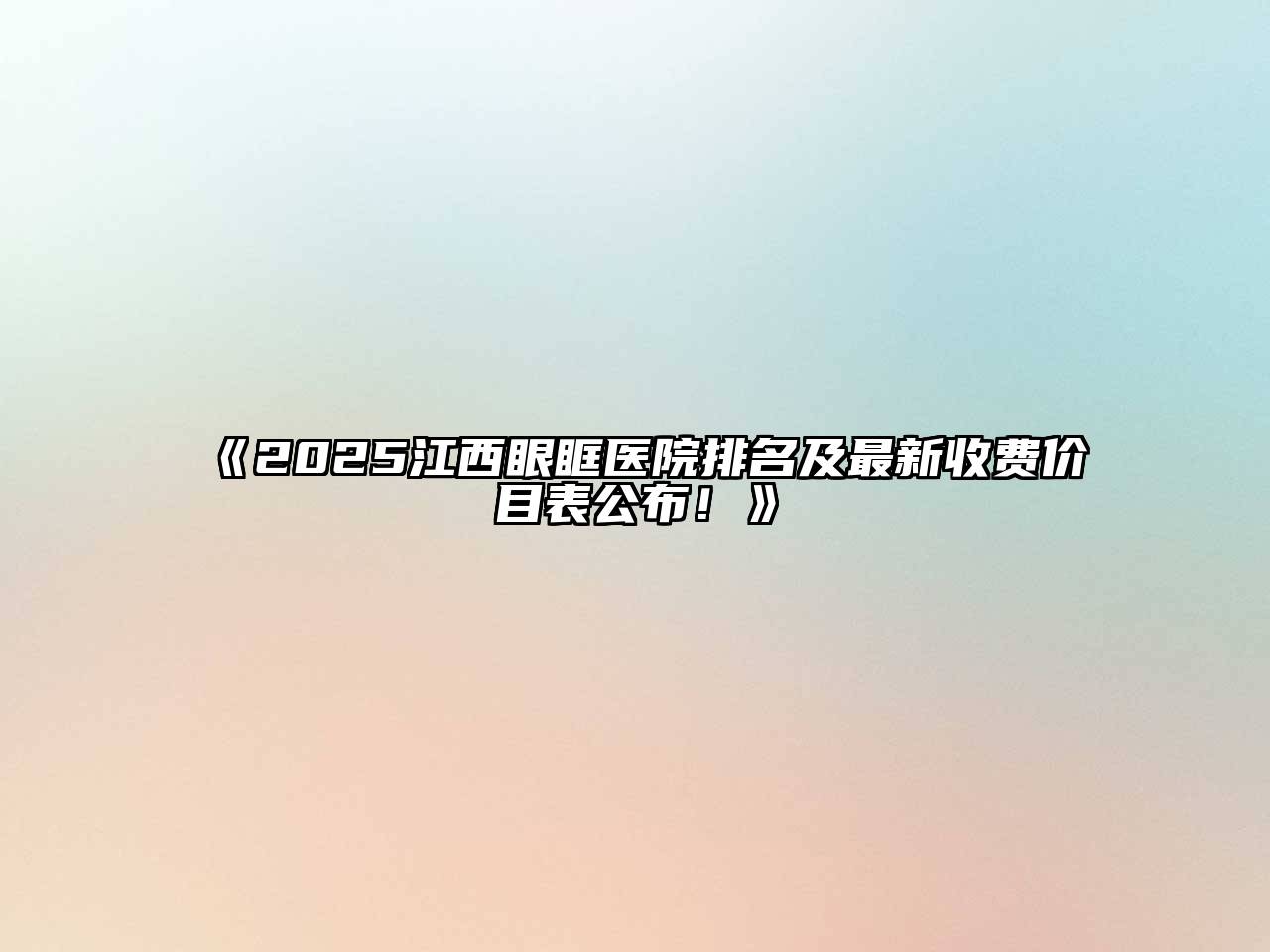 《2025江西眼眶医院排名及最新收费价目表公布！》