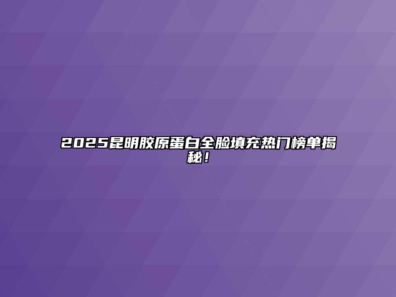 2025昆明胶原蛋白全脸填充热门榜单揭秘！