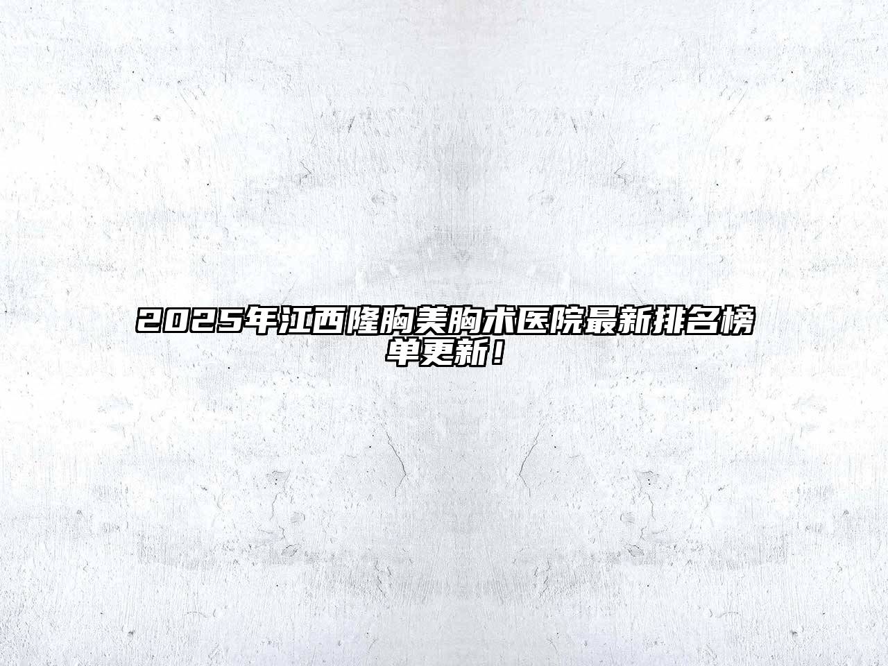 2025年江西隆胸美胸术医院最新排名榜单更新！