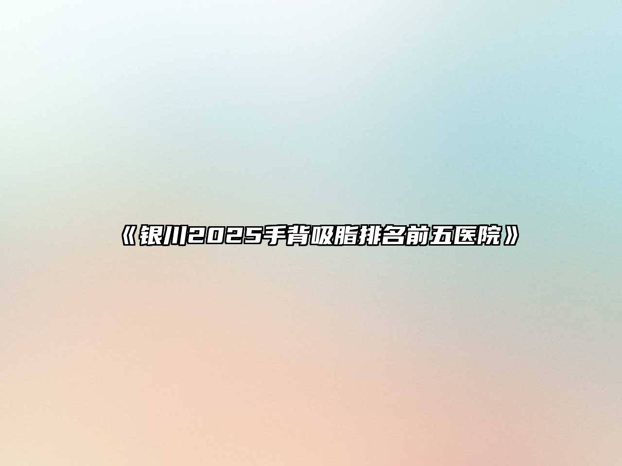 《银川2025手背吸脂排名前五医院》
