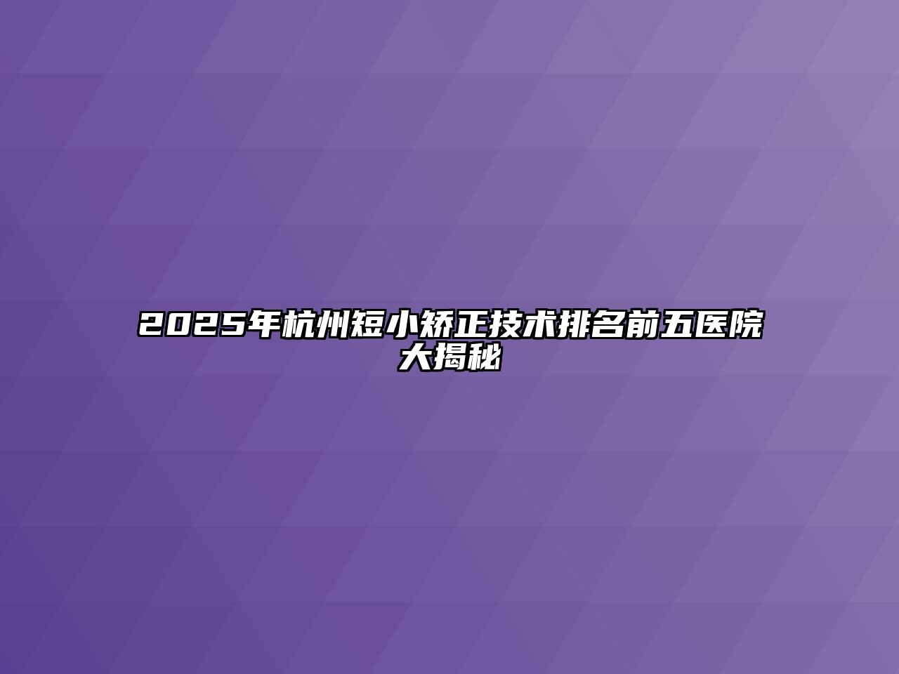 2025年杭州短小矫正技术排名前五医院大揭秘