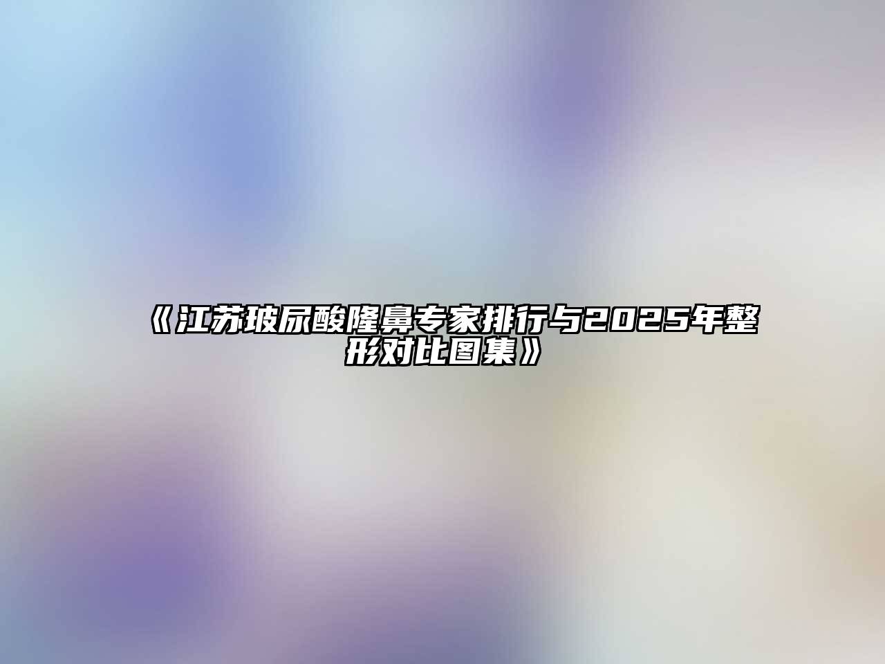 《江苏玻尿酸隆鼻专家排行与2025年整形对比图集》