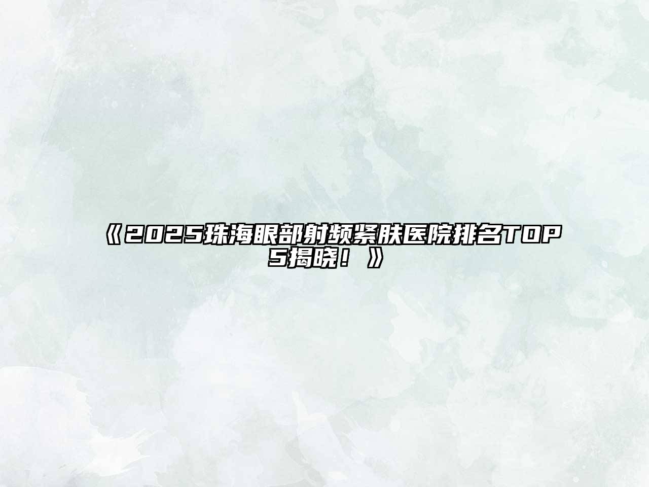 《2025珠海眼部射频紧肤医院排名TOP5揭晓！》