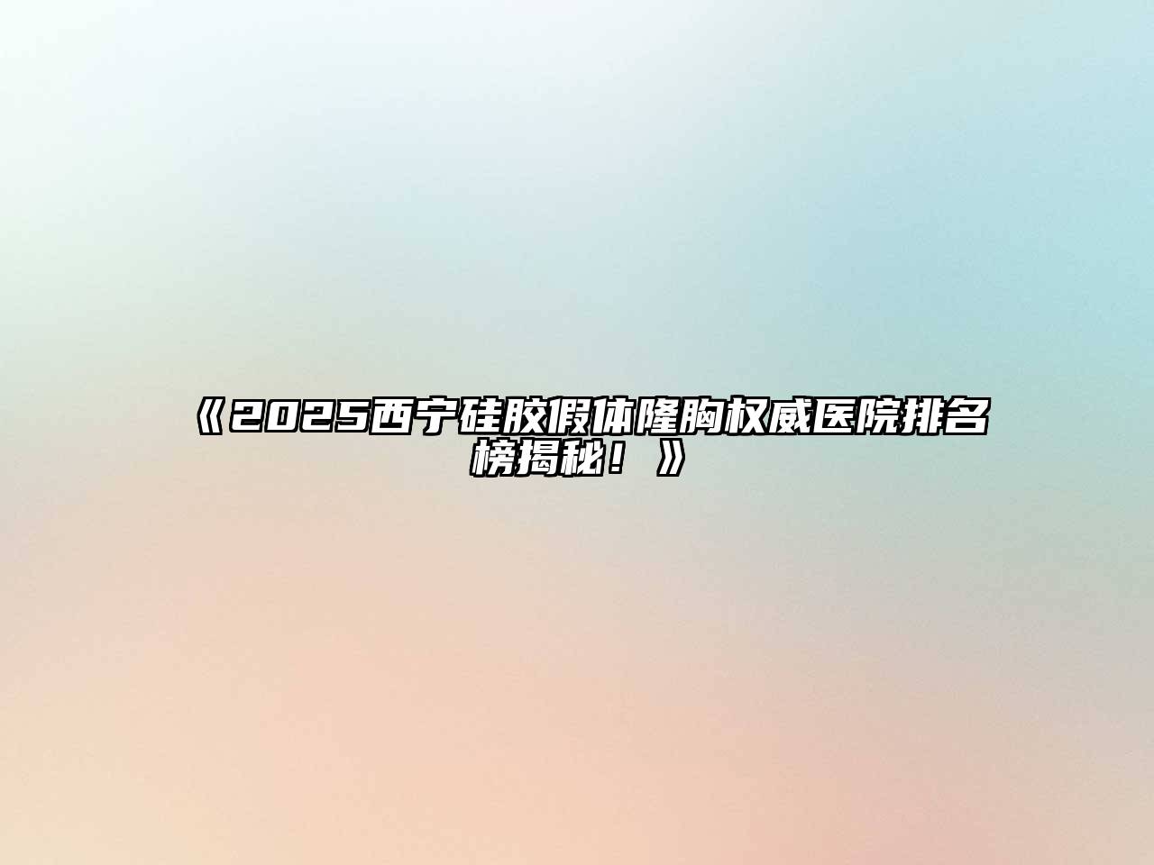 《2025西宁硅胶假体隆胸权威医院排名榜揭秘！》