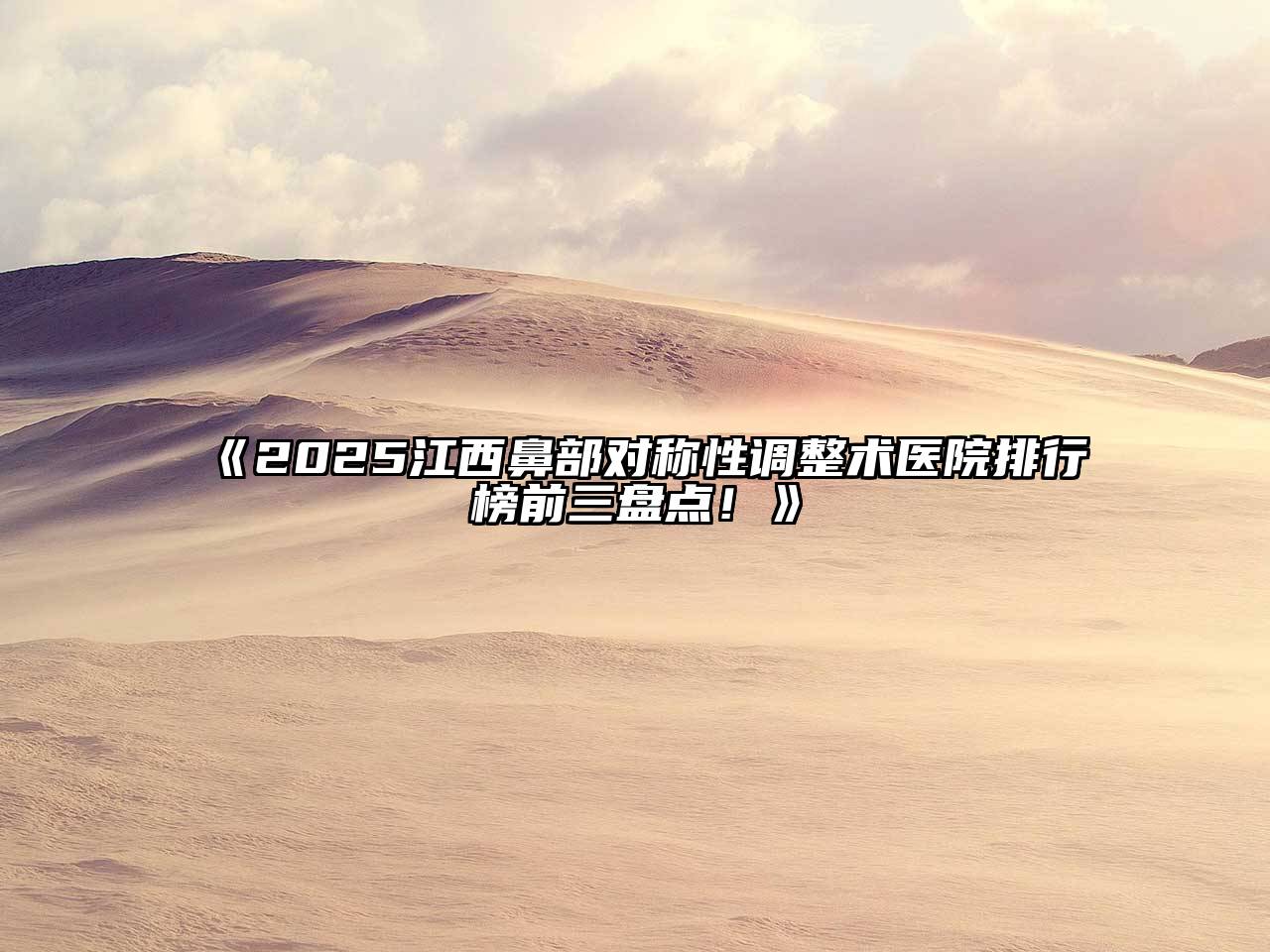 《2025江西鼻部对称性调整术医院排行榜前三盘点！》