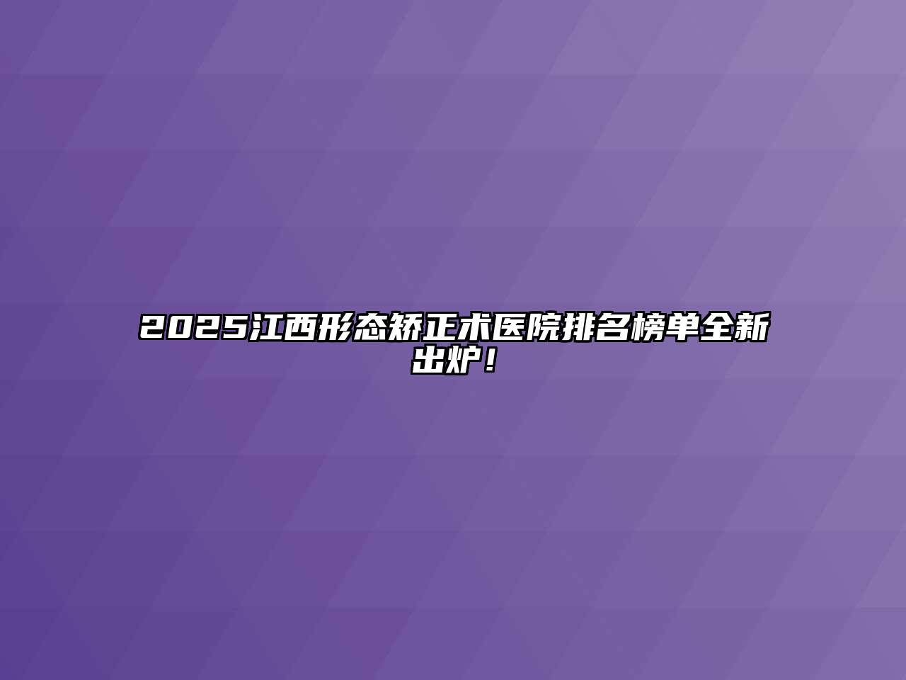 2025江西形态矫正术医院排名榜单全新出炉！