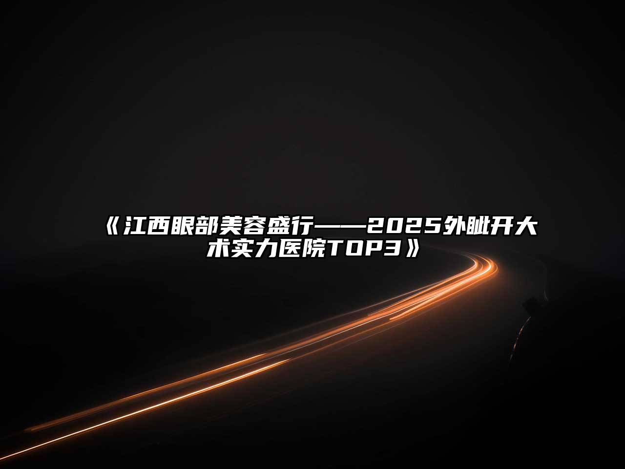 《江西眼部美容盛行——2025外眦开大术实力医院TOP3》