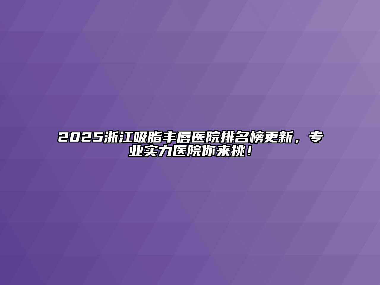 2025浙江吸脂丰唇医院排名榜更新，专业实力医院你来挑！
