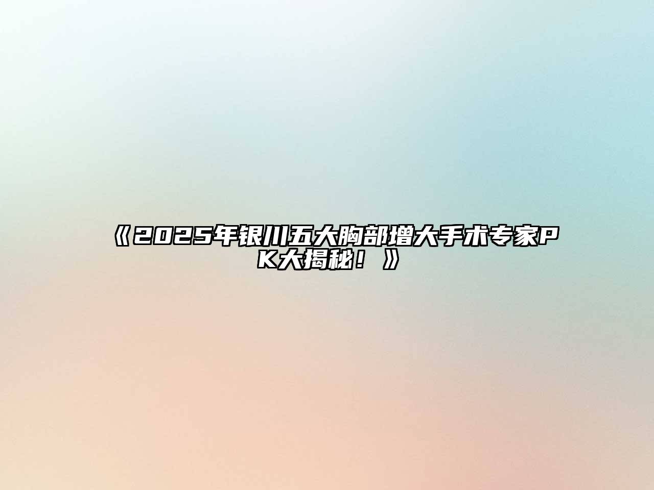 《2025年银川五大胸部增大手术专家PK大揭秘！》