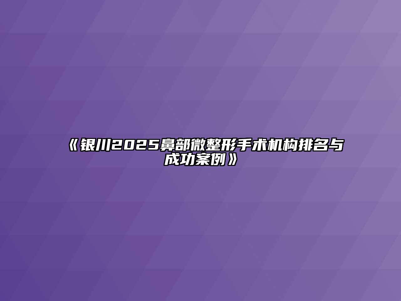 《银川2025鼻部微整形手术机构排名与成功案例》