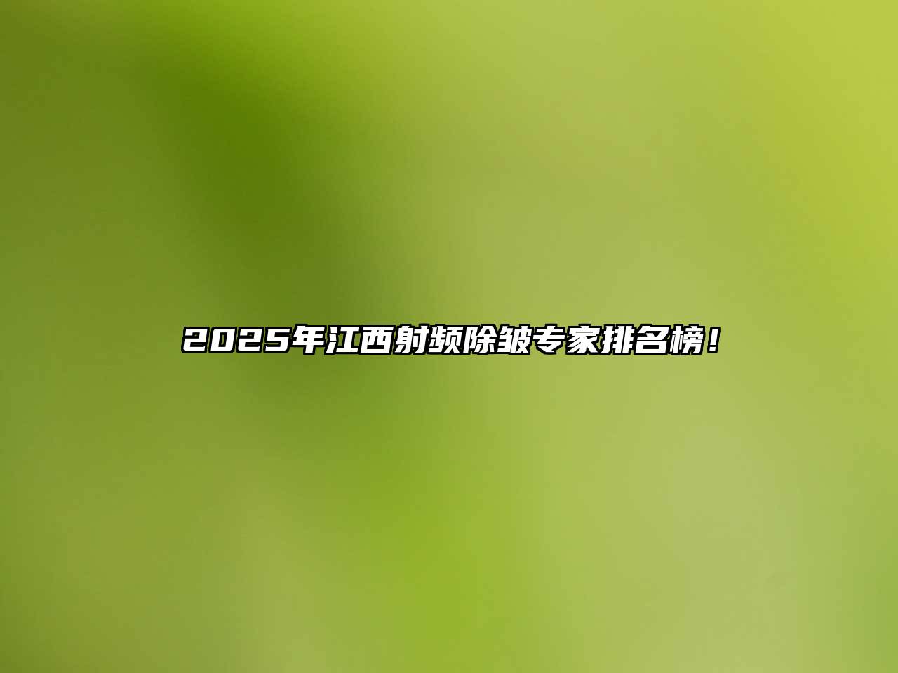 2025年江西射频除皱专家排名榜！