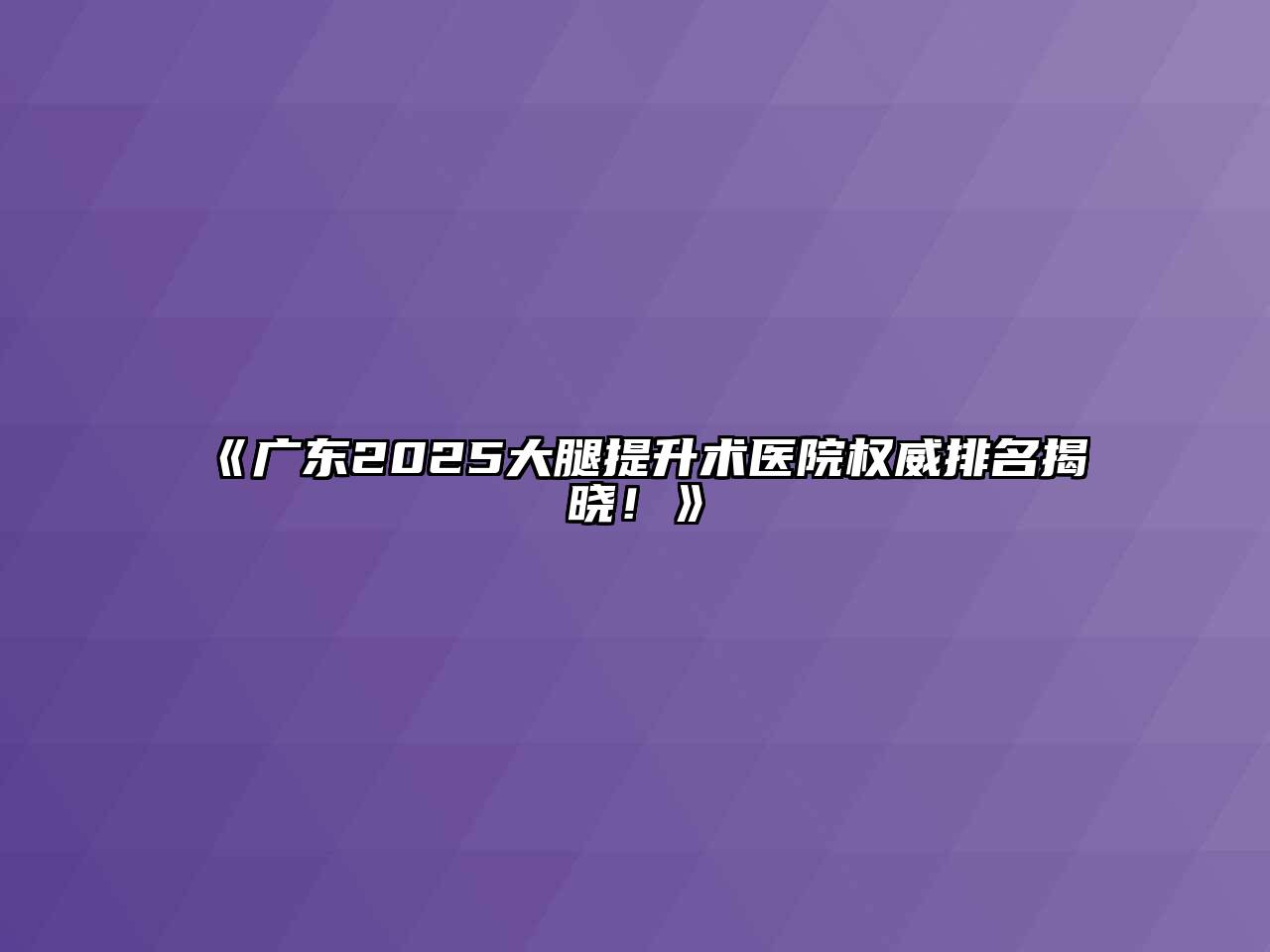 《广东2025大腿提升术医院权威排名揭晓！》