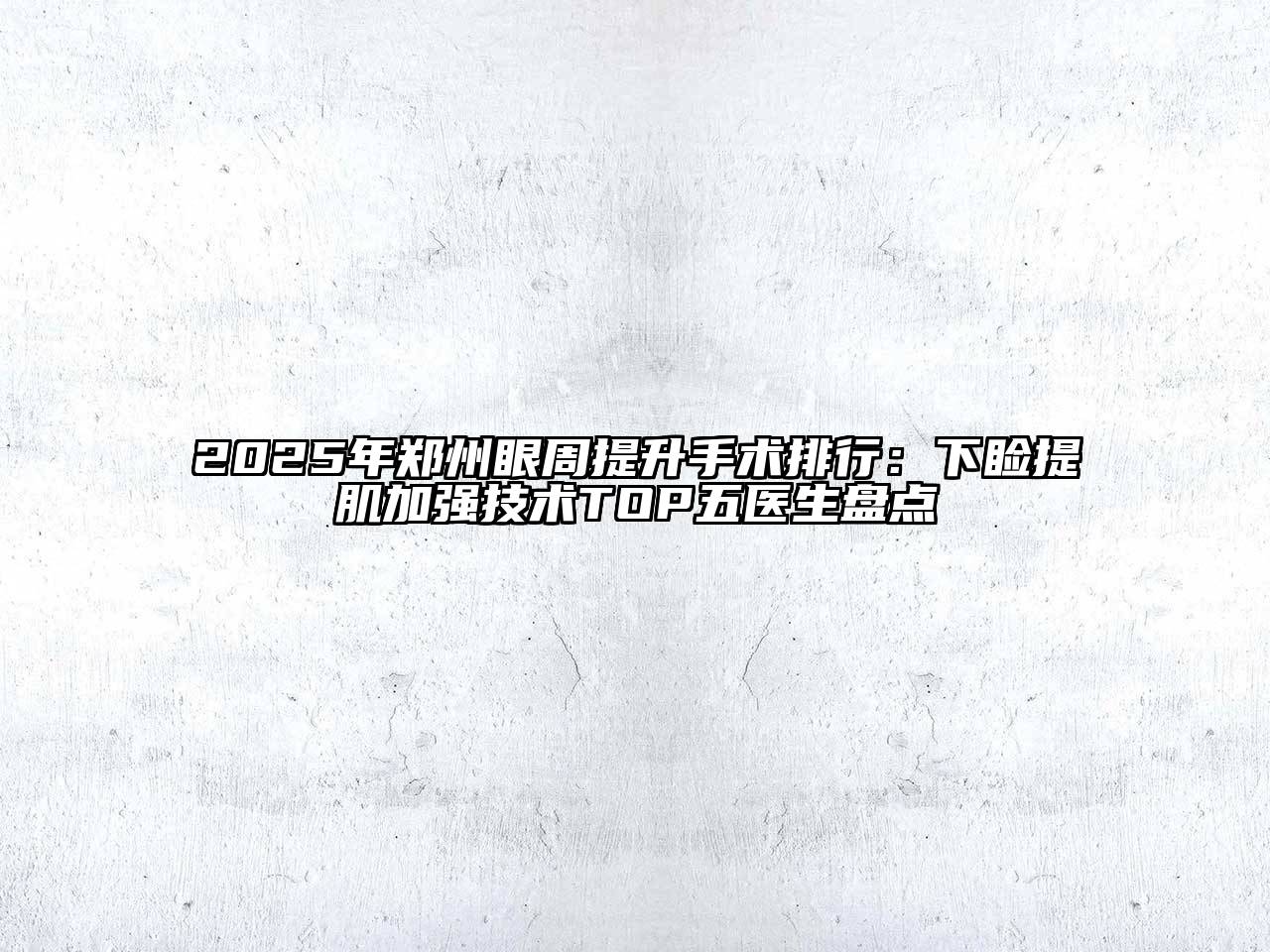 2025年郑州眼周提升手术排行：下睑提肌加强技术TOP五医生盘点