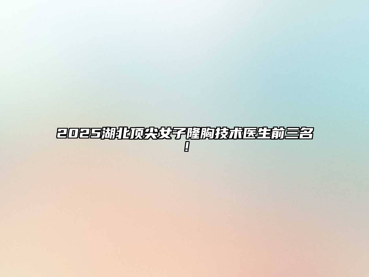 2025湖北顶尖女子隆胸技术医生前三名！