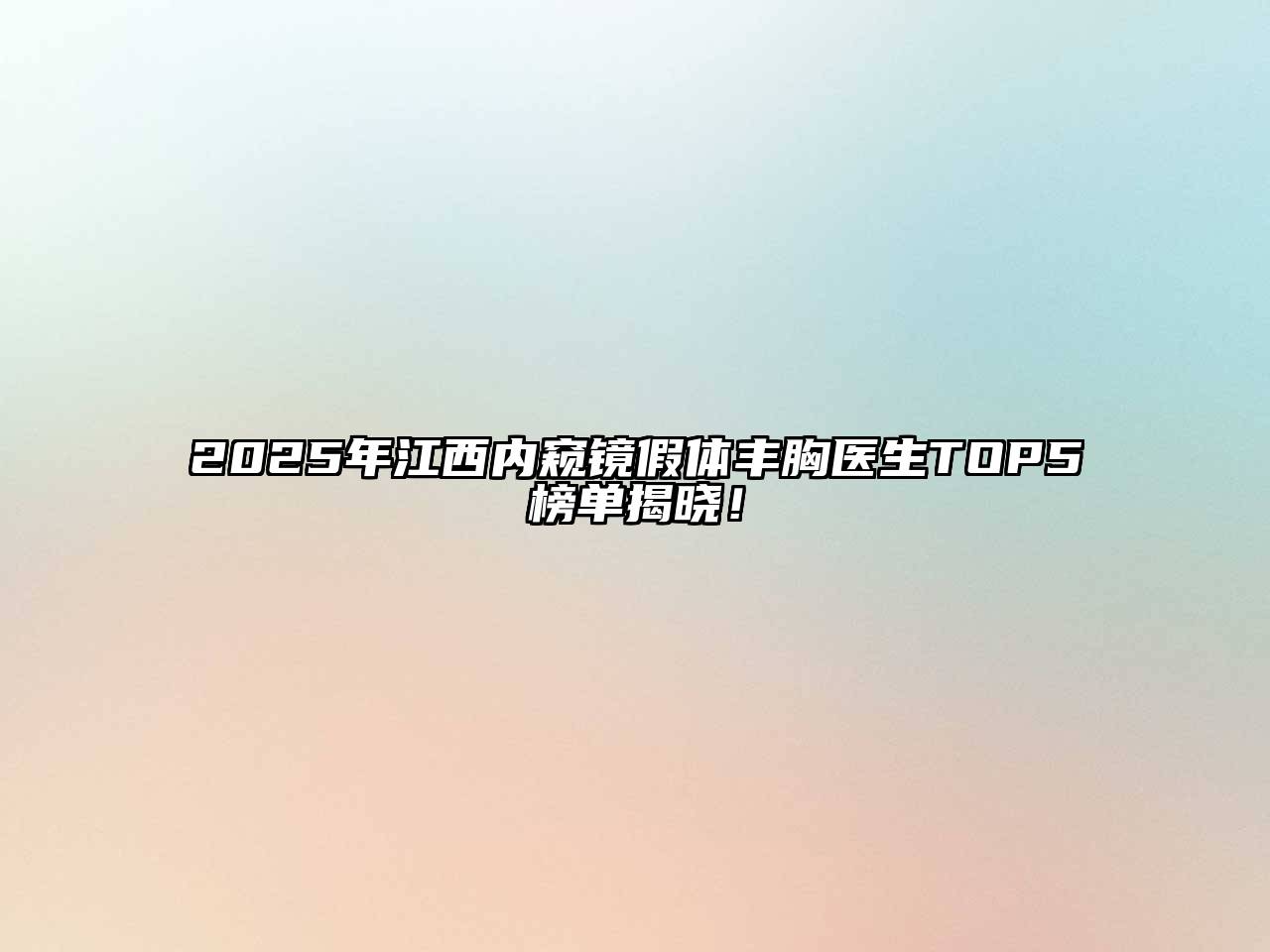 2025年江西内窥镜假体丰胸医生TOP5榜单揭晓！