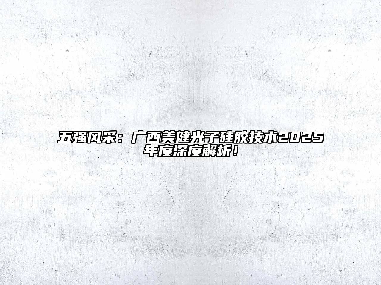 五强风采：广西美健光子硅胶技术2025年度深度解析！