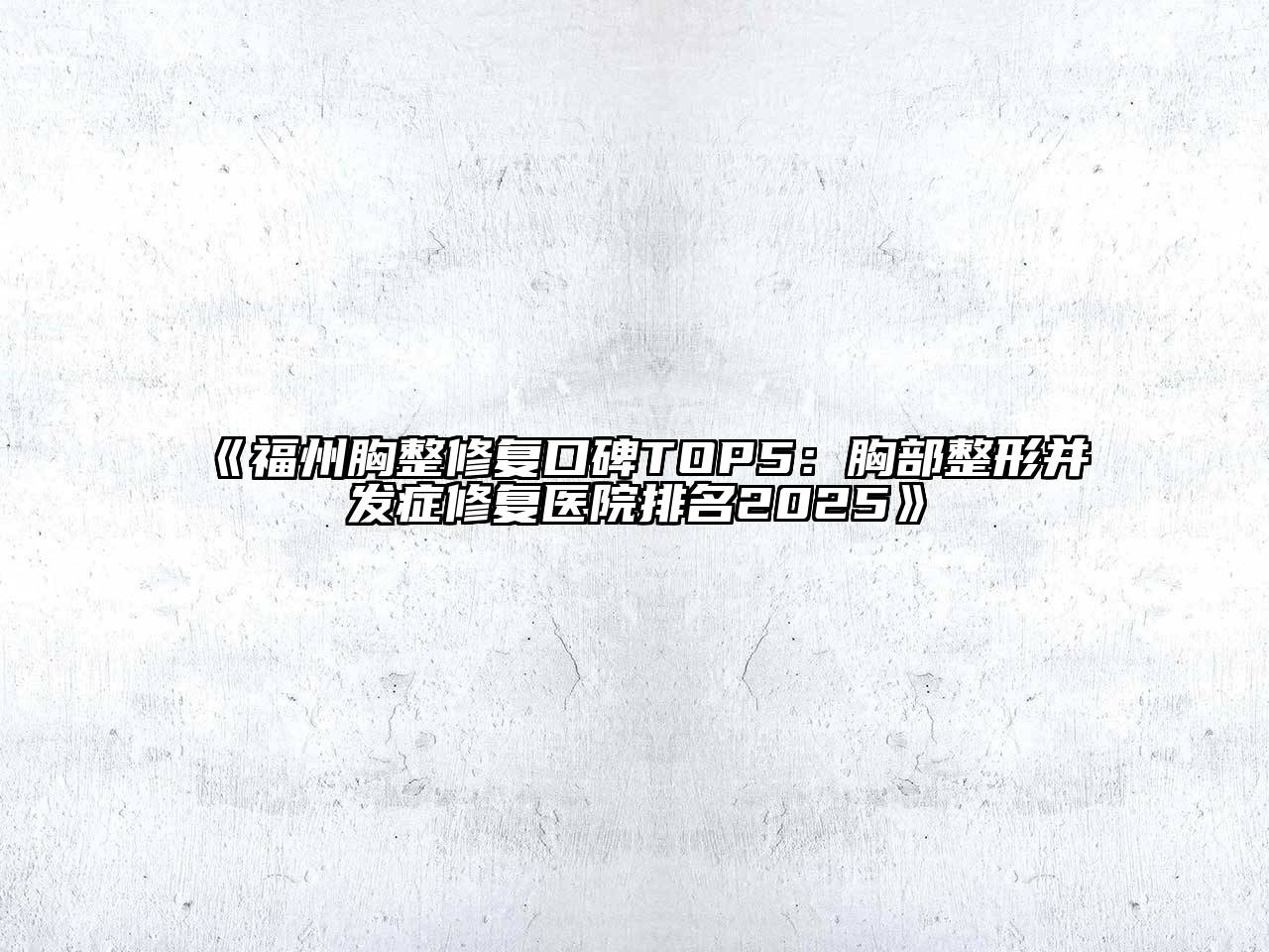 《福州胸整修复口碑TOP5：胸部整形并发症修复医院排名2025》