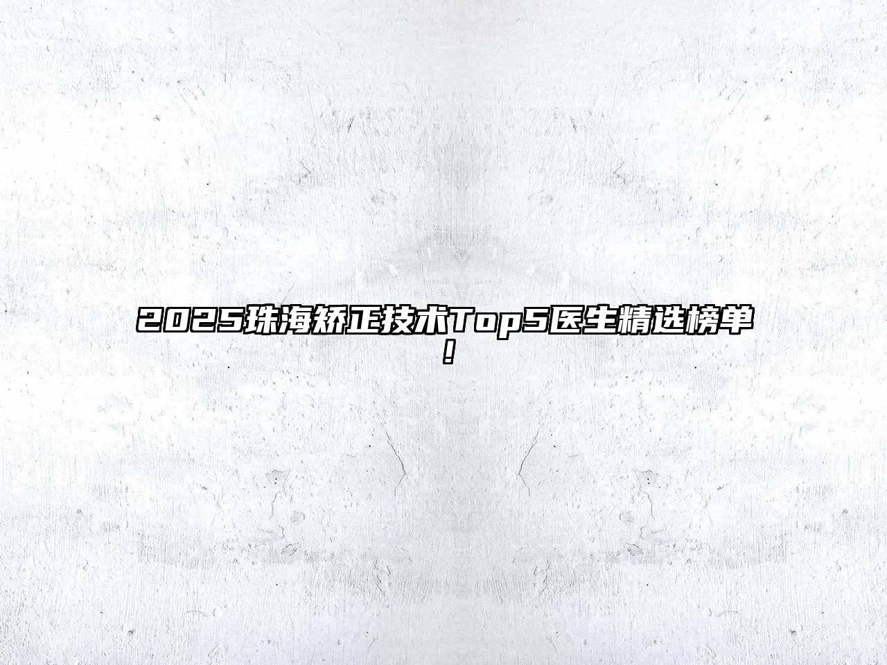 2025珠海矫正技术Top5医生精选榜单！