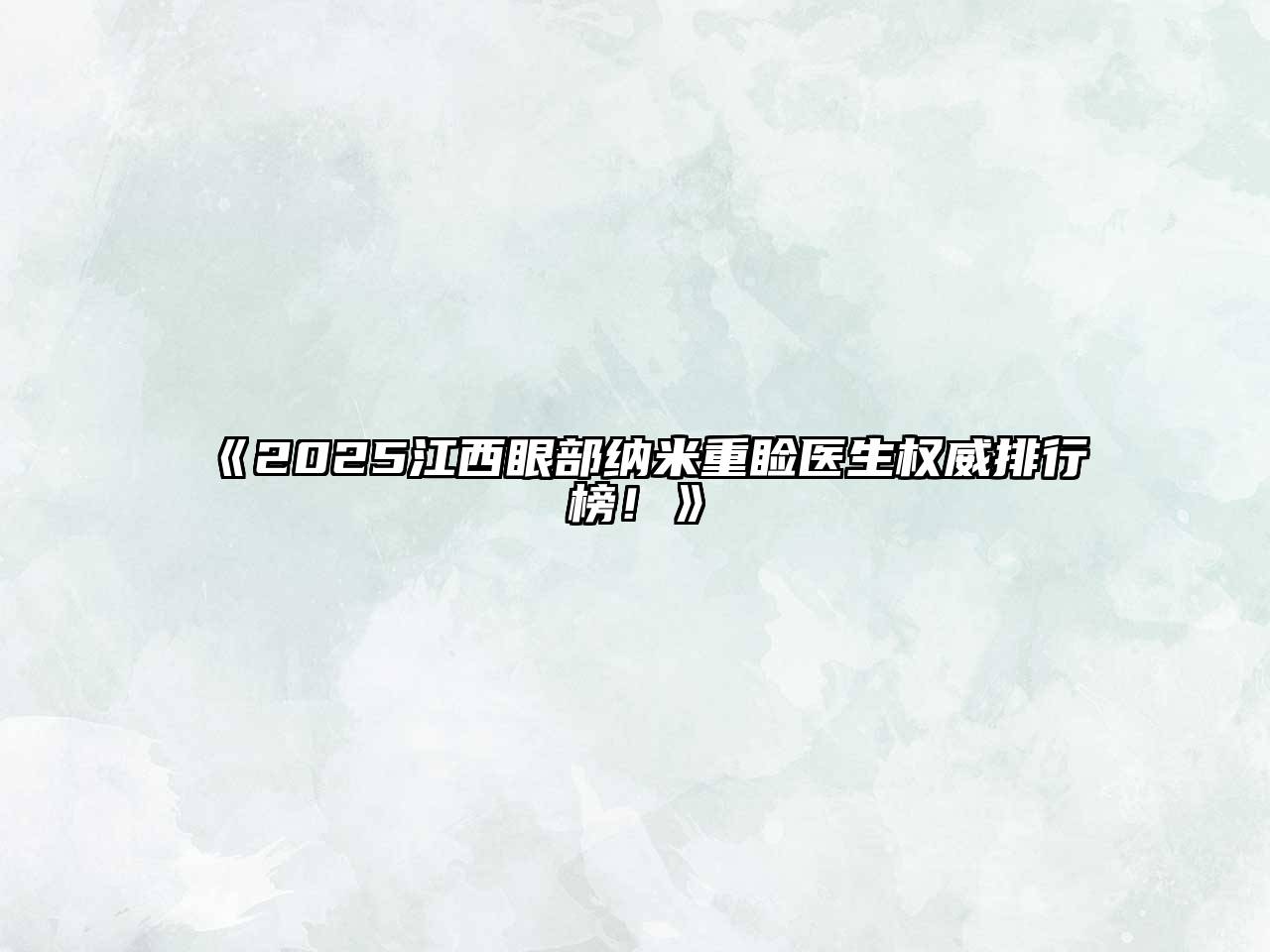 《2025江西眼部纳米重睑医生权威排行榜！》