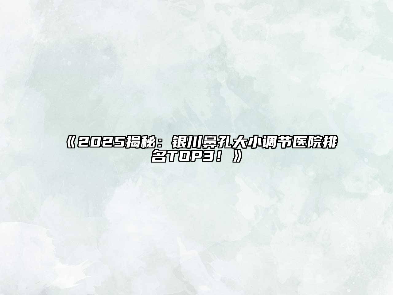 《2025揭秘：银川鼻孔大小调节医院排名TOP3！》
