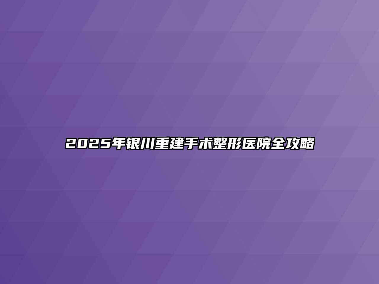 2025年银川重建手术整形医院全攻略