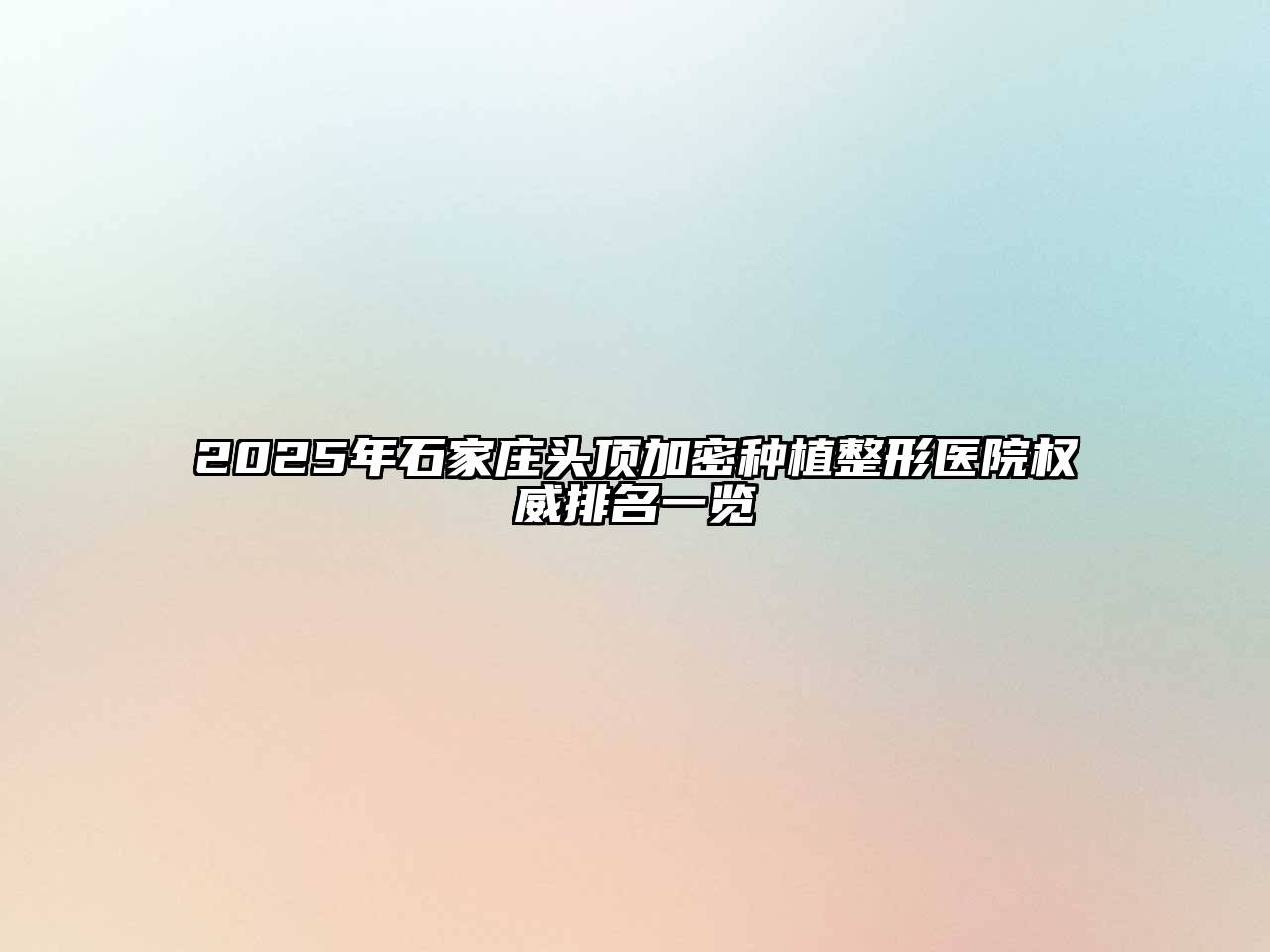 2025年石家庄头顶加密种植整形医院权威排名一览