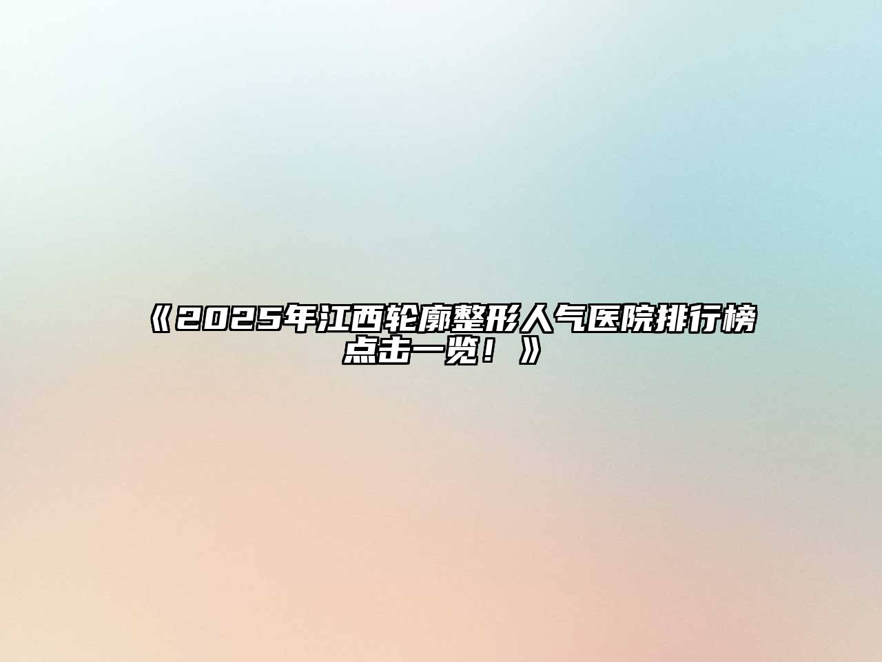 《2025年江西轮廓整形人气医院排行榜点击一览！》