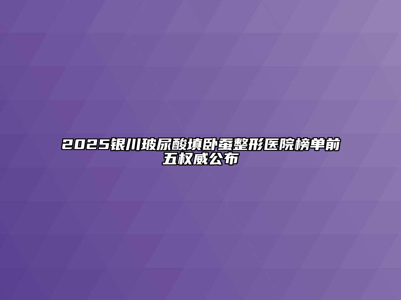 2025银川玻尿酸填卧蚕整形医院榜单前五权威公布