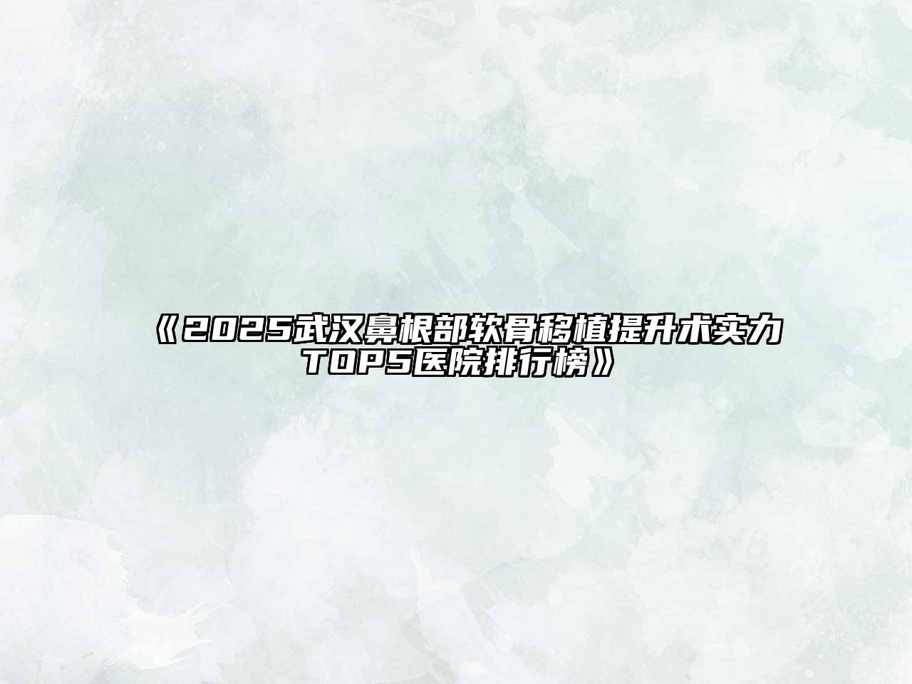 《2025武汉鼻根部软骨移植提升术实力TOP5医院排行榜》