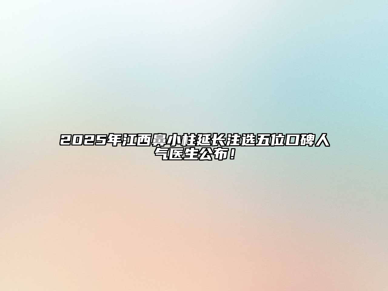 2025年江西鼻小柱延长注选五位口碑人气医生公布！