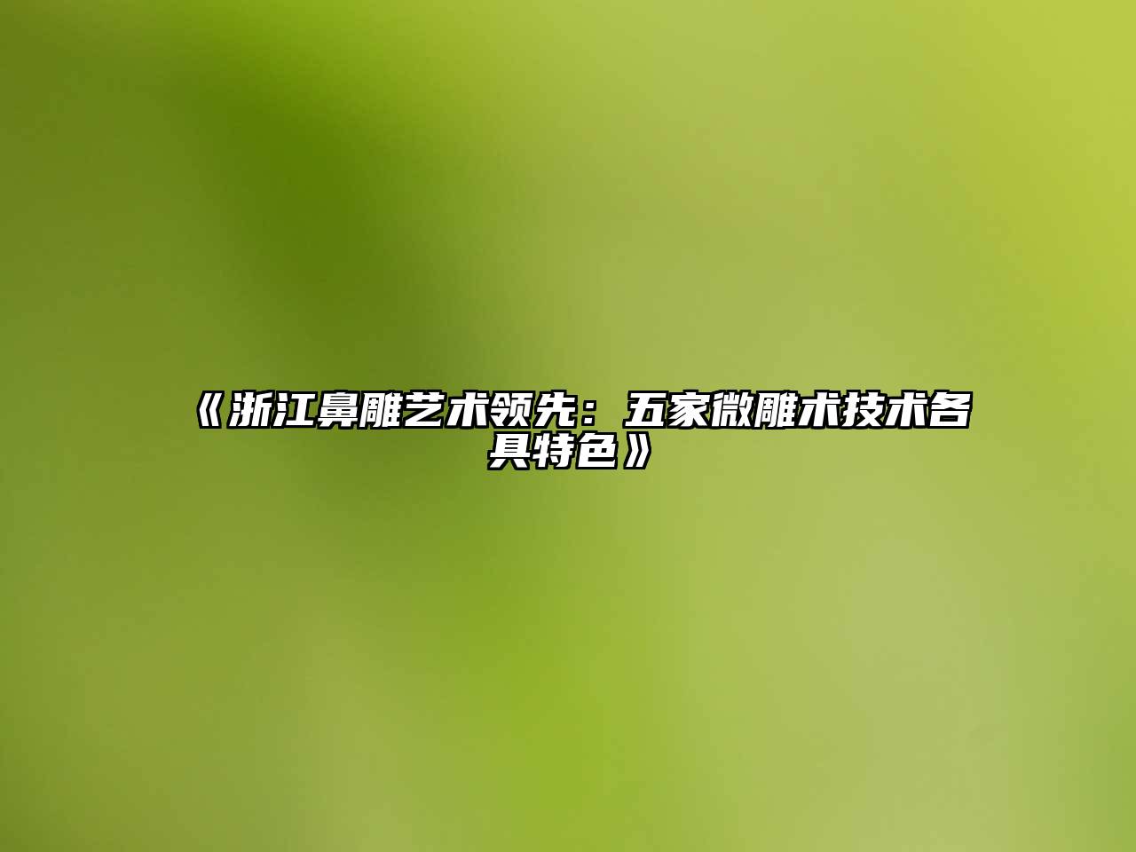 《浙江鼻雕艺术领先：五家微雕术技术各具特色》