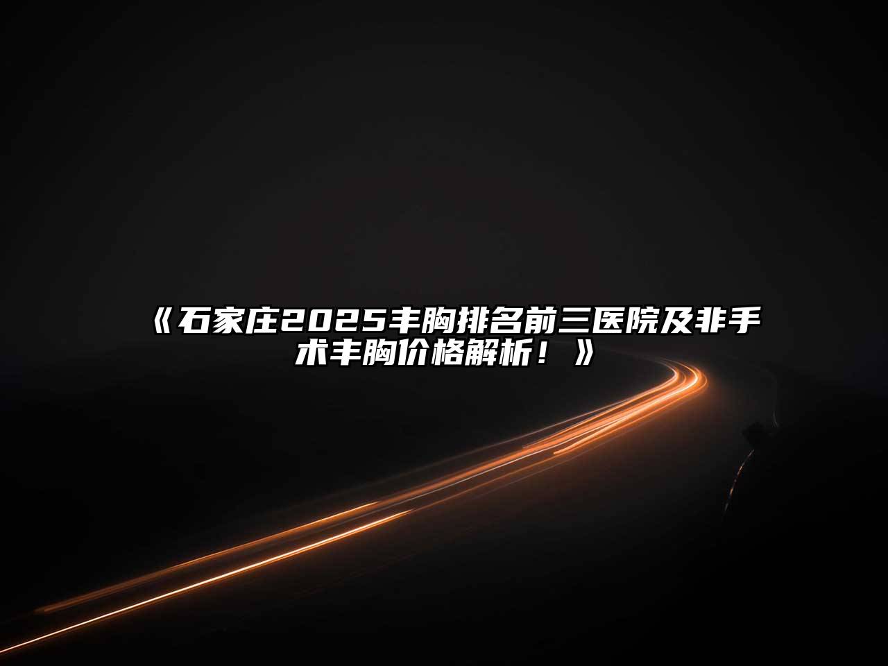 《石家庄2025丰胸排名前三医院及非手术丰胸价格解析！》
