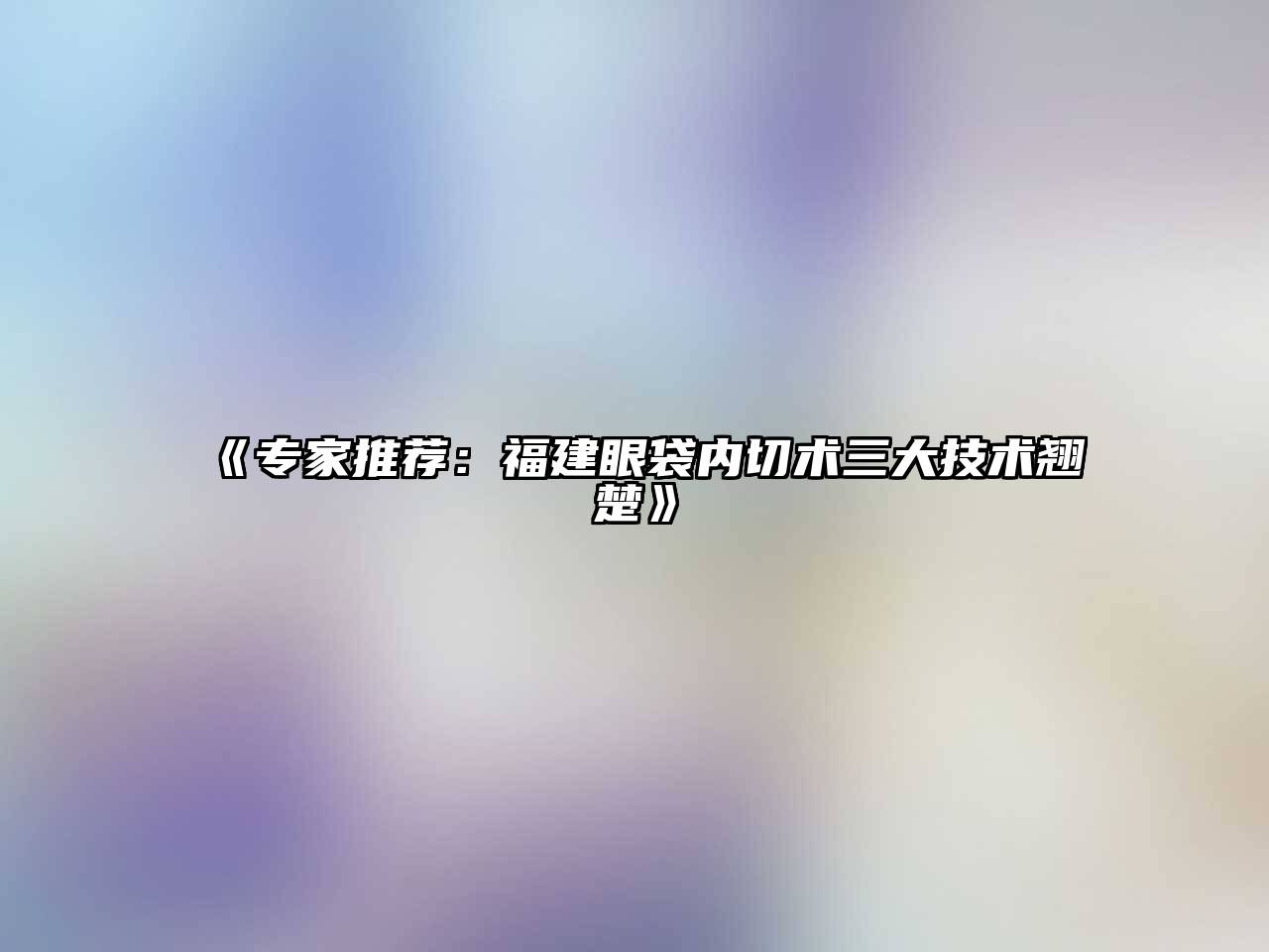 《专家推荐：福建眼袋内切术三大技术翘楚》