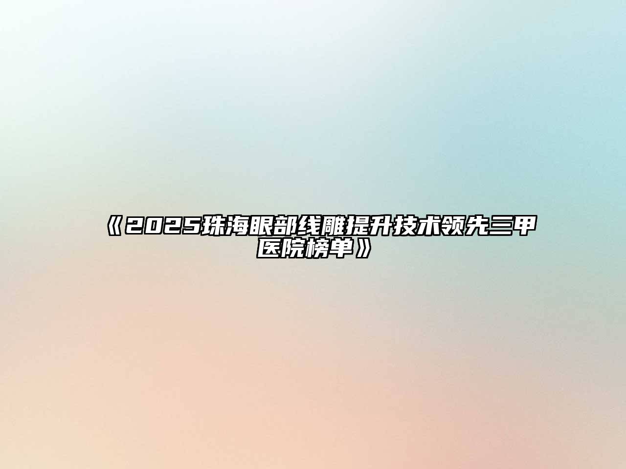 《2025珠海眼部线雕提升技术领先三甲医院榜单》