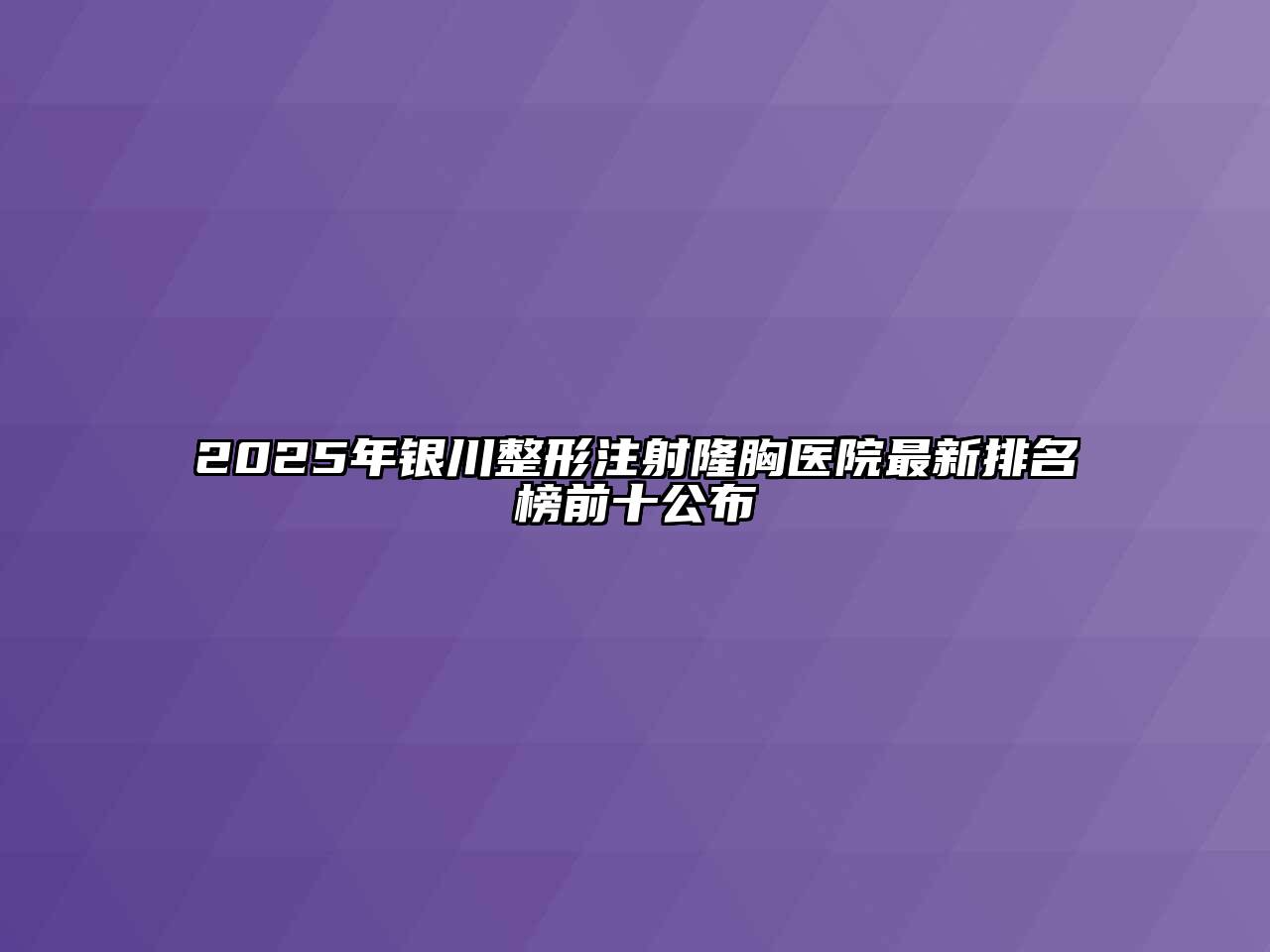 2025年银川整形注射隆胸医院最新排名榜前十公布