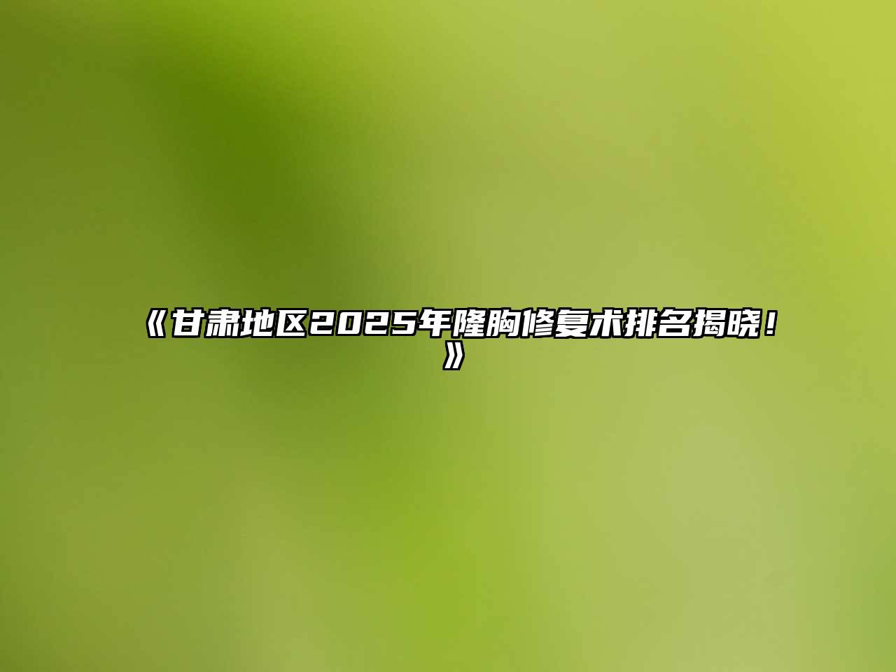 《甘肃地区2025年隆胸修复术排名揭晓！》