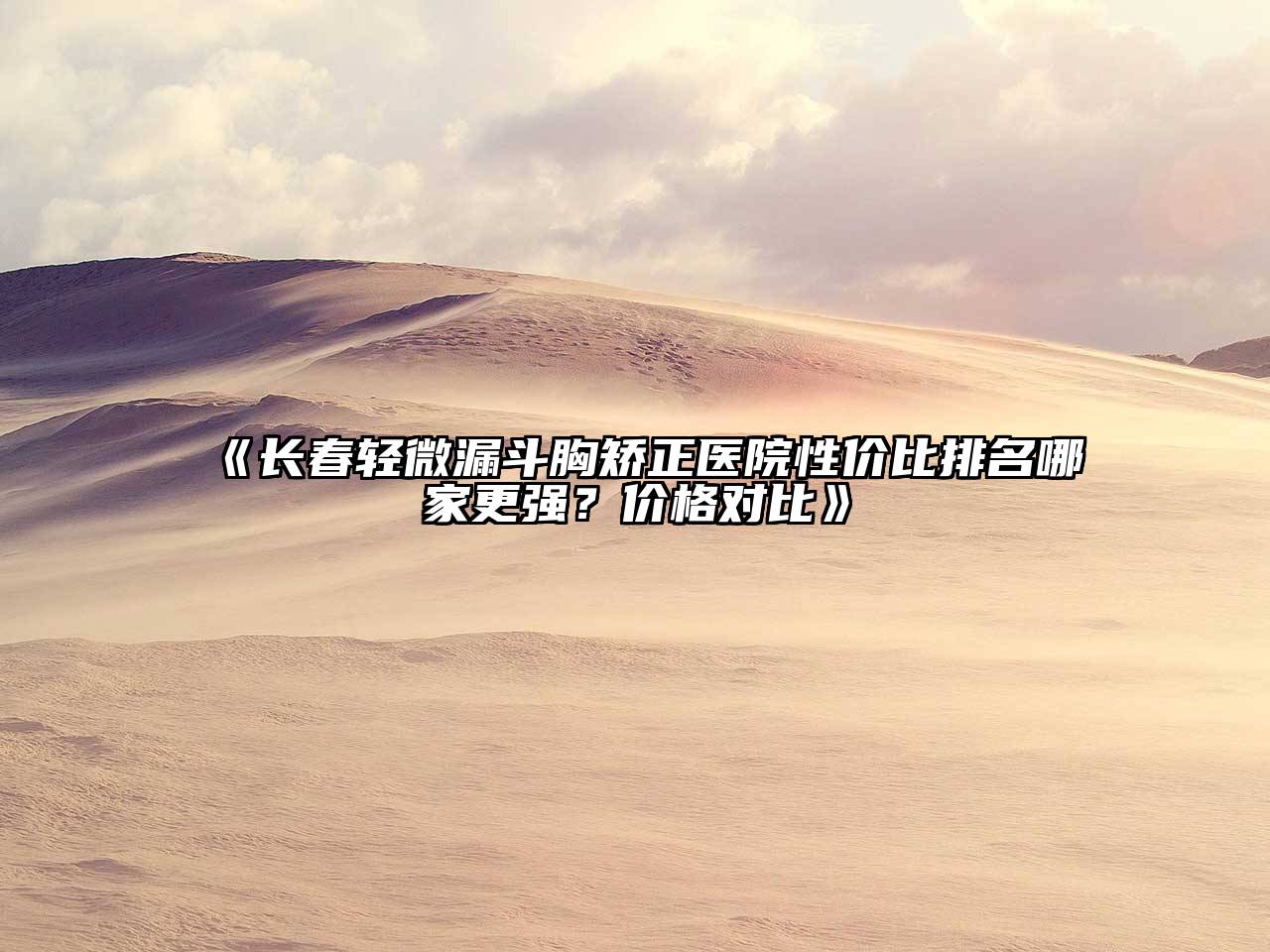 《长春轻微漏斗胸矫正医院性价比排名哪家更强？价格对比》