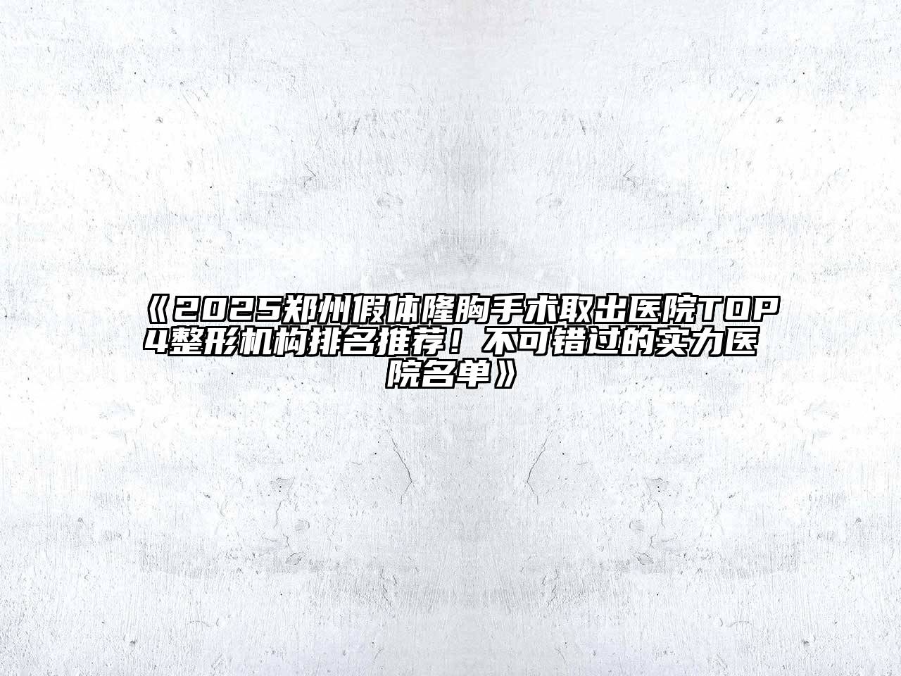 《2025郑州假体隆胸手术取出医院TOP4整形机构排名推荐！不可错过的实力医院名单》