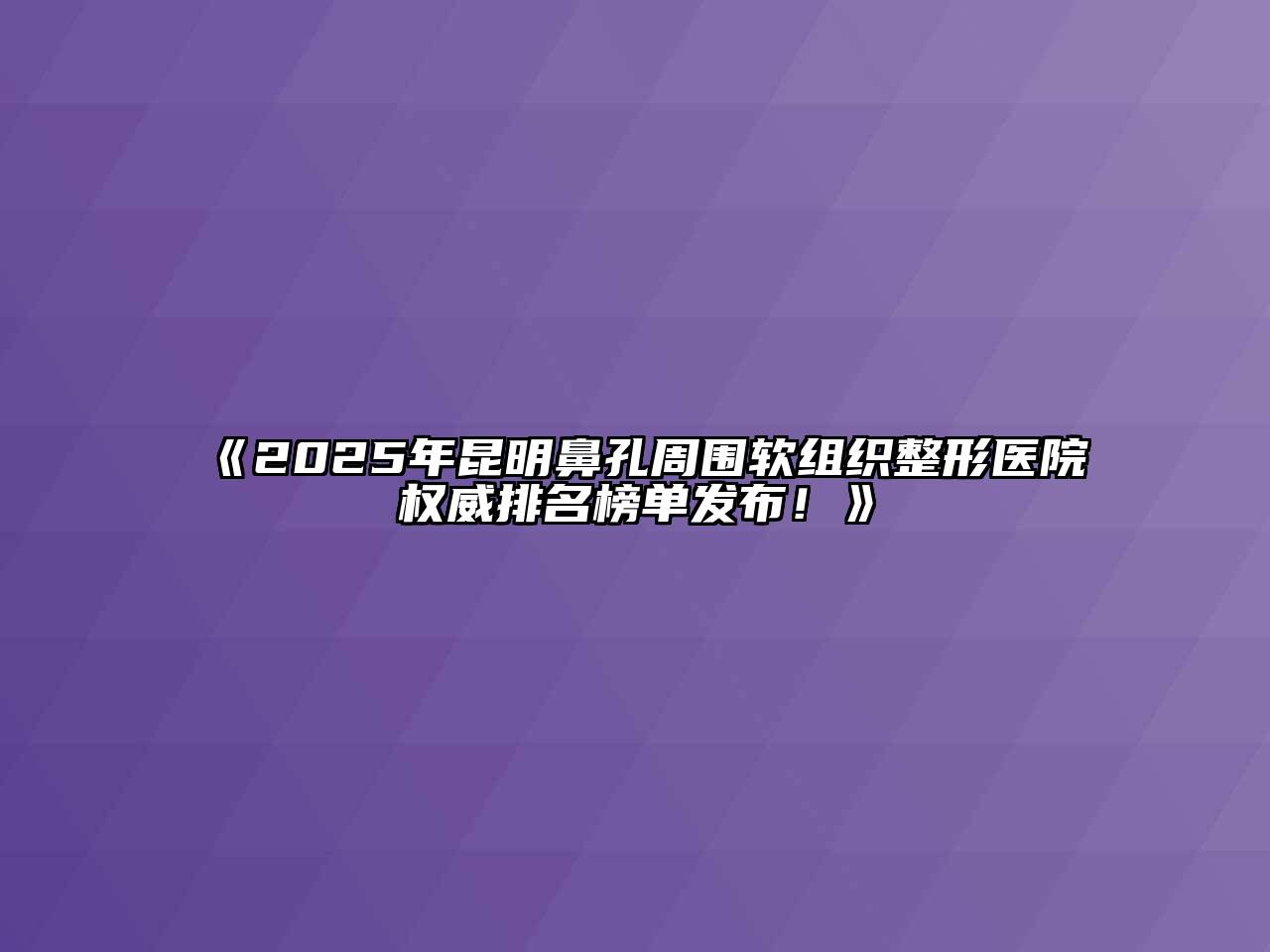 《2025年昆明鼻孔周围软组织整形医院权威排名榜单发布！》