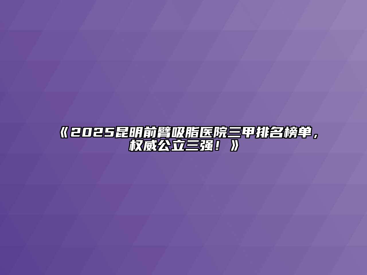 《2025昆明前臂吸脂医院三甲排名榜单，权威公立三强！》