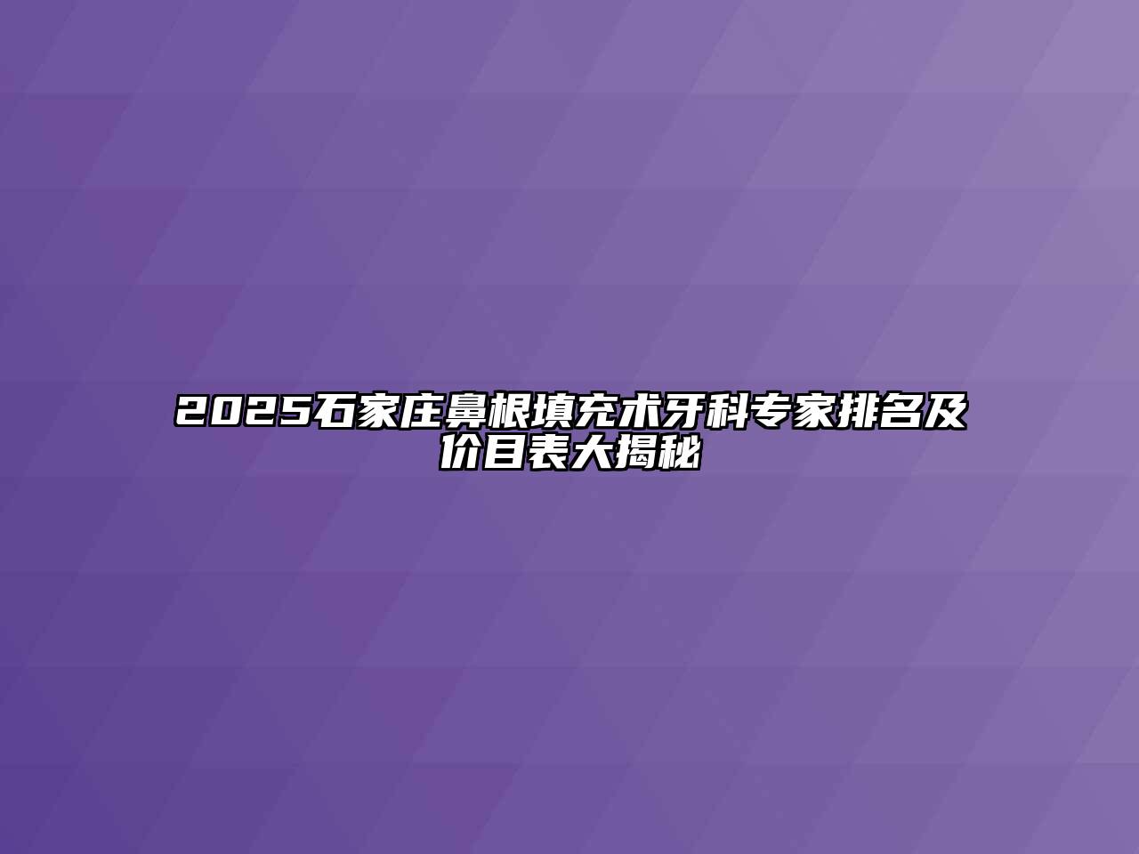 2025石家庄鼻根填充术牙科专家排名及价目表大揭秘