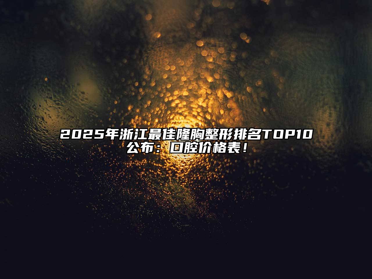 2025年浙江最佳隆胸整形排名TOP10公布：口腔价格表！